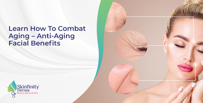 Learn How To Combat Aging – Anti-Aging Facial Benefits