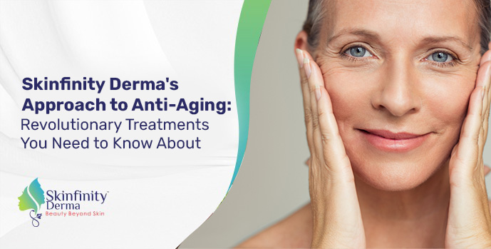 Skinfinity Derma's Approach to Anti-Aging: Revolutionary Treatments You Need to Know About